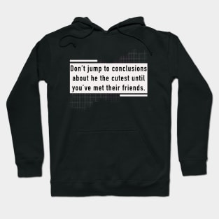 Don't jump to conclusions about he the cutest until you've met their friends. Hoodie